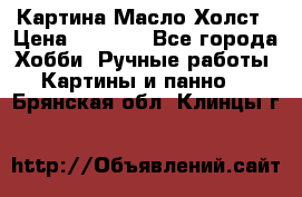 Картина Масло Холст › Цена ­ 7 000 - Все города Хобби. Ручные работы » Картины и панно   . Брянская обл.,Клинцы г.